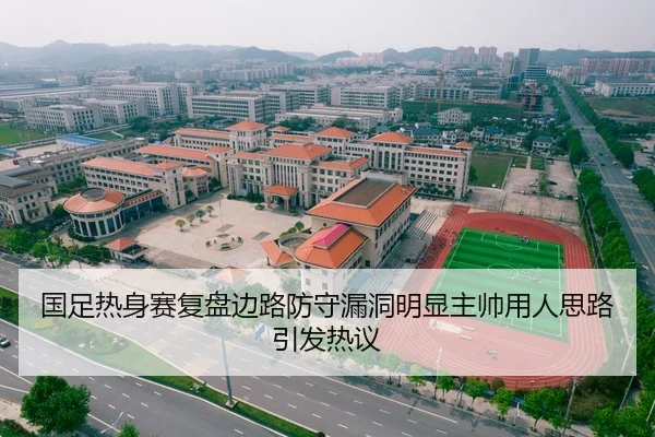 国足热身赛复盘边路防守漏洞明显主帅用人思路引发热议