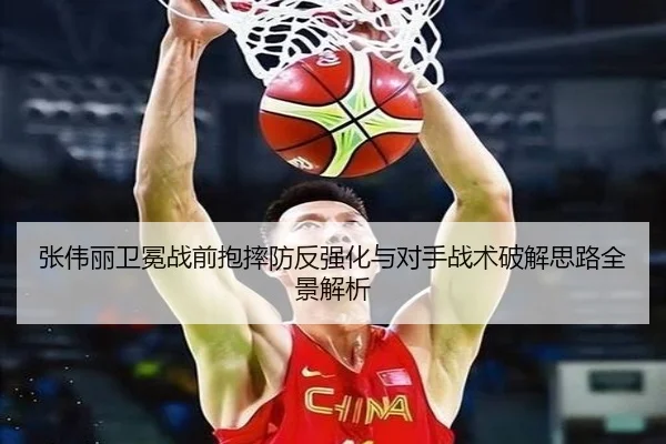张伟丽卫冕战前抱摔防反强化与对手战术破解思路全景解析（kaiyun）